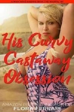 His Curvy Castaway Obsession - A Man Who Knows What He Wants